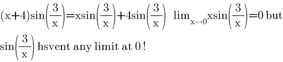 (x+4)sin((3/x))=xsin((3/x))+4sin((3/x))   lim_(x→0) xsin((3/x))=0 but  sin((3/x)) hsvent any limit at 0 !  