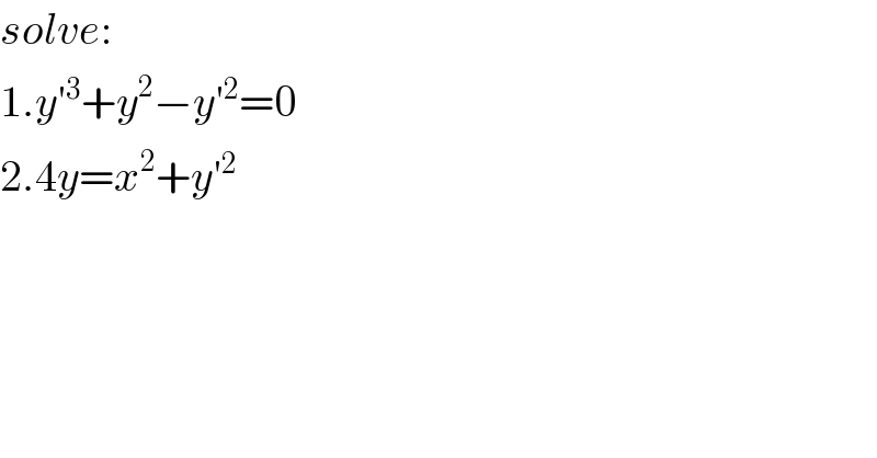 solve:  1.y′^3 +y^2 −y′^2 =0  2.4y=x^2 +y′^2   