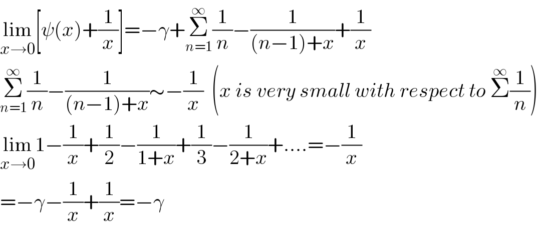 lim_(x→0) [ψ(x)+(1/x)]=−γ+Σ_(n=1) ^∞ (1/n)−(1/((n−1)+x))+(1/x)  Σ_(n=1) ^∞ (1/n)−(1/((n−1)+x))∼−(1/x)  (x is very small with respect to Σ^∞ (1/n))  lim_(x→0) 1−(1/x)+(1/2)−(1/(1+x))+(1/3)−(1/(2+x))+....=−(1/x)  =−γ−(1/x)+(1/x)=−γ  