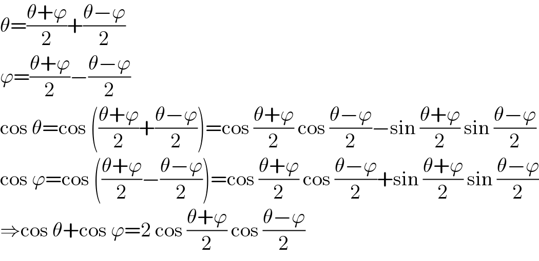 θ=((θ+ϕ)/2)+((θ−ϕ)/2)  ϕ=((θ+ϕ)/2)−((θ−ϕ)/2)  cos θ=cos (((θ+ϕ)/2)+((θ−ϕ)/2))=cos ((θ+ϕ)/2) cos ((θ−ϕ)/2)−sin ((θ+ϕ)/2) sin ((θ−ϕ)/2)  cos ϕ=cos (((θ+ϕ)/2)−((θ−ϕ)/2))=cos ((θ+ϕ)/2) cos ((θ−ϕ)/2)+sin ((θ+ϕ)/2) sin ((θ−ϕ)/2)  ⇒cos θ+cos ϕ=2 cos ((θ+ϕ)/2) cos ((θ−ϕ)/2)  