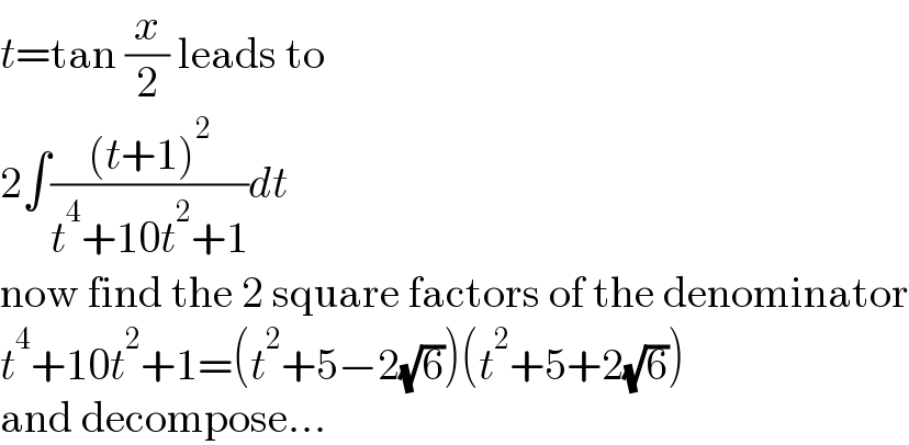 t=tan (x/2) leads to  2∫(((t+1)^2 )/(t^4 +10t^2 +1))dt  now find the 2 square factors of the denominator  t^4 +10t^2 +1=(t^2 +5−2(√6))(t^2 +5+2(√6))  and decompose...  