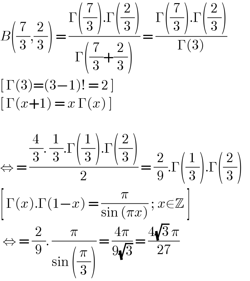 B((7/3),(2/3)) = ((Γ((7/3)).Γ((2/3)))/(Γ((7/3)+(2/3)))) = ((Γ((7/3)).Γ((2/3)))/(Γ(3)))  [ Γ(3)=(3−1)! = 2 ]   [ Γ(x+1) = x Γ(x) ]    ⇔ = (((4/3). (1/3).Γ((1/3)).Γ((2/3)))/2) = (2/9).Γ((1/3)).Γ((2/3))  [ Γ(x).Γ(1−x) = (π/(sin (πx))) ; x∉Z ]   ⇔ = (2/9). (π/(sin ((π/3)))) = ((4π)/(9(√3))) = ((4(√3) π)/(27))   
