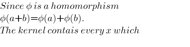 Since φ is a homomorphism  φ(a+b)=φ(a)+φ(b).  The kernel contais every x which  