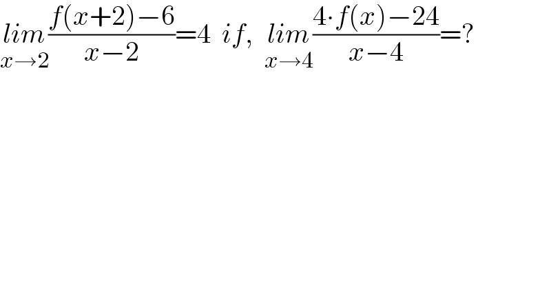 lim_(x→2) ((f(x+2)−6)/(x−2))=4  if,  lim_(x→4) ((4∙f(x)−24)/(x−4))=?  