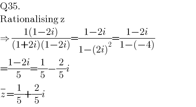 Q35.  Rationalising z  ⇒ ((1(1−2i))/((1+2i)(1−2i)))=((1−2i)/(1−(2i)^2 ))=((1−2i)/(1−(−4)))  =((1−2i)/5)=(1/5)−(2/5)i  z^− =(1/5)+(2/5)i  
