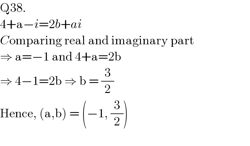 Q38.  4+a−i=2b+ai  Comparing real and imaginary part  ⇒ a=−1 and 4+a=2b  ⇒ 4−1=2b ⇒ b = (3/2)  Hence, (a,b) = (−1, (3/2))     