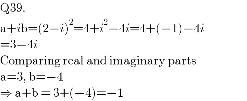 Q39.  a+ib=(2−i)^2 =4+i^2 −4i=4+(−1)−4i  =3−4i  Comparing real and imaginary parts  a=3, b=−4  ⇒ a+b = 3+(−4)=−1  