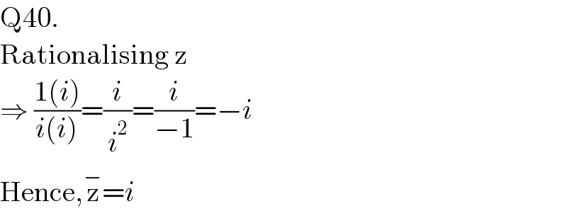 Q40.   Rationalising z  ⇒ ((1(i))/(i(i)))=(i/i^2 )=(i/(−1))=−i  Hence,z^− =i  