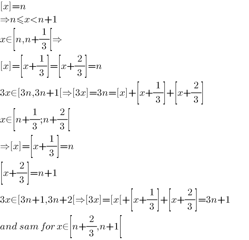 [x]=n  ⇒n≤x<n+1  x∈[n,n+(1/3)[⇒  [x]=[x+(1/3)]=[x+(2/3)]=n  3x∈[3n,3n+1[⇒[3x]=3n=[x]+[x+(1/3)]+[x+(2/3)]  x∈[n+(1/3);n+(2/3)[  ⇒[x]=[x+(1/3)]=n  [x+(2/3)]=n+1  3x∈[3n+1,3n+2[⇒[3x]=[x[+[x+(1/3)]+[x+(2/3)]=3n+1  and sam for x∈[n+(2/3),n+1[  