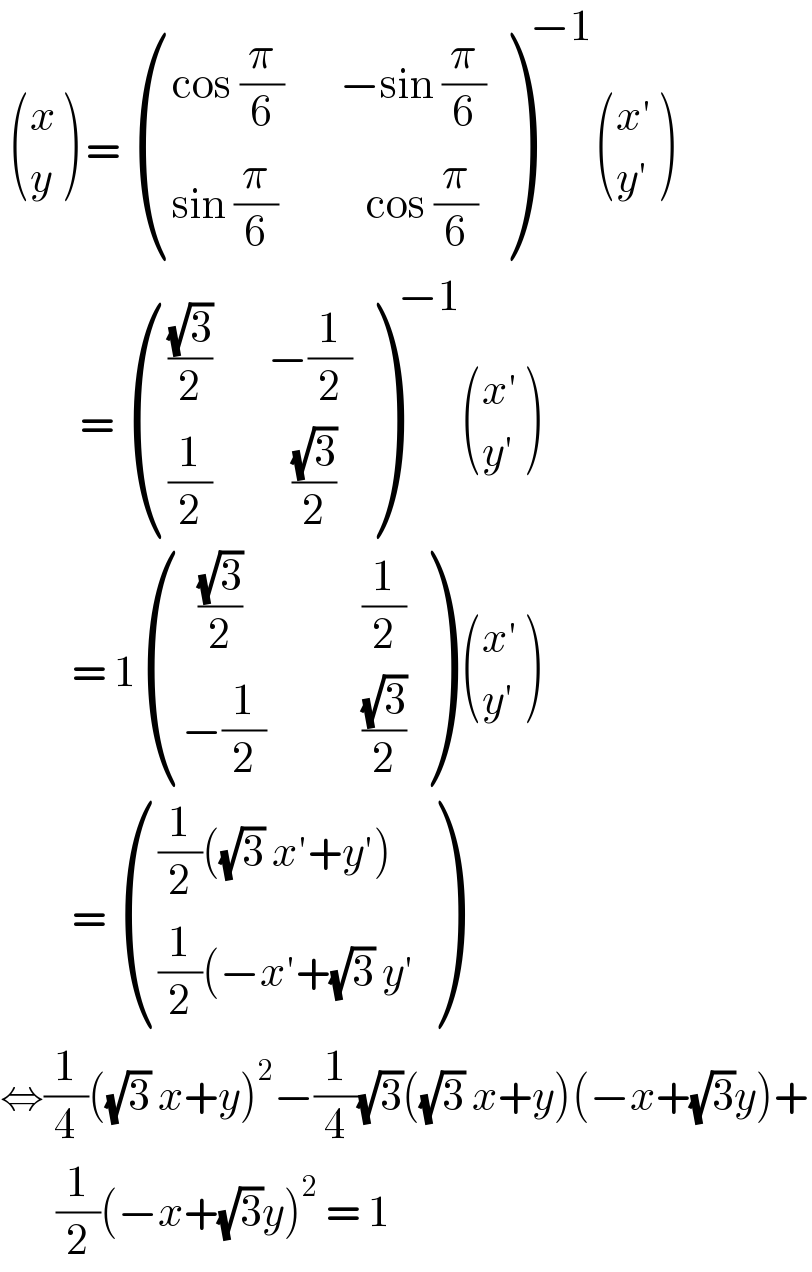   ((x),(y) ) =  (((cos (π/6)       −sin (π/6))),((sin (π/6)           cos (π/6))) )^(−1)  (((x′)),((y′)) )             =  (((((√3)/2)       −(1/2))),(((1/2)          ((√3)/2))) )^(−1)  (((x′)),((y′)) )           = 1 (((  ((√3)/2)               (1/2))),((−(1/2)            ((√3)/2))) )  (((x′)),((y′)) )           =  ((((1/2)((√3) x′+y′))),(((1/2)(−x′+(√3) y′)) )  ⇔(1/4)((√3) x+y)^2 −(1/4)(√3)((√3) x+y)(−x+(√3)y)+         (1/2)(−x+(√3)y)^2  = 1  