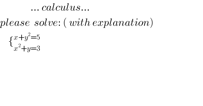                ... calculus...  please  solve: ( with explanation)      {_(x^2 +y=3) ^(x+y^2 =5)     