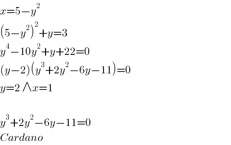 x=5−y^2   (5−y^2 )^2 +y=3  y^4 −10y^2 +y+22=0  (y−2)(y^3 +2y^2 −6y−11)=0  y=2 ∧x=1    y^3 +2y^2 −6y−11=0  Cardano  