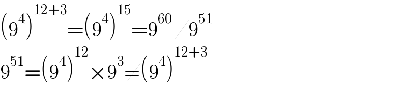 (9^4 )^(12+3) =(9^4 )^(15) =9^(60) ≠9^(51)   9^(51) =(9^4 )^(12) ×9^3 ≠(9^4 )^(12+3)   