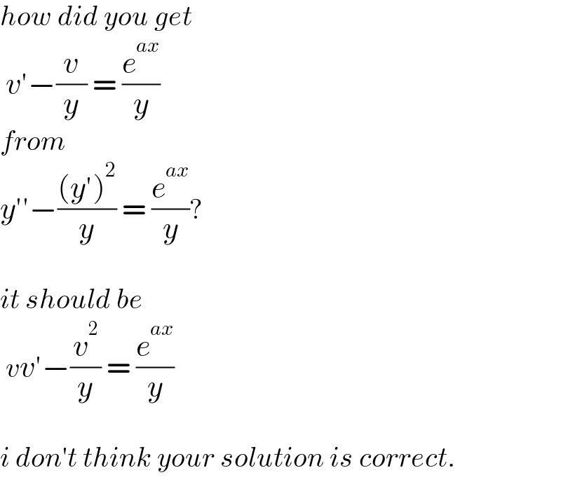 how did you get   v′−(v/y) = (e^(ax) /y)  from  y′′−(((y′)^2 )/y) = (e^(ax) /y)?    it should be   vv′−(v^2 /y) = (e^(ax) /y)    i don′t think your solution is correct.  