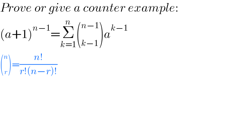Prove or give a counter example:  (a+1)^(n−1) =Σ_(k=1) ^n ( _(k−1) ^(n−1) )a^(k−1)   ( _r ^n )=((n!)/(r!(n−r)!))  