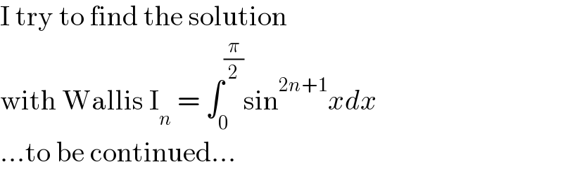 I try to find the solution  with Wallis I_n  = ∫_0 ^(π/2) sin^(2n+1) xdx  ...to be continued...  