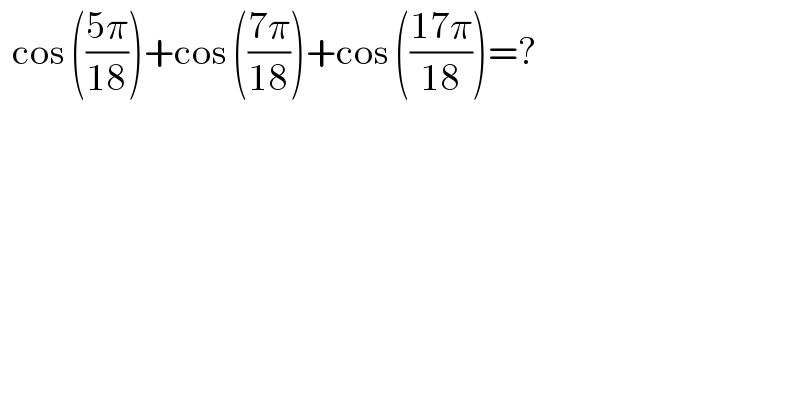   cos (((5π)/(18)))+cos (((7π)/(18)))+cos (((17π)/(18)))=?  