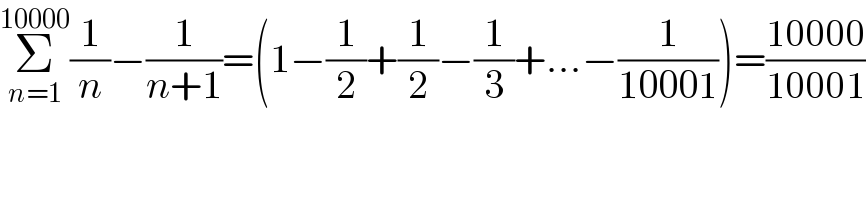 Σ_(n=1) ^(10000) (1/n)−(1/(n+1))=(1−(1/2)+(1/2)−(1/3)+...−(1/(10001)))=((10000)/(10001))  