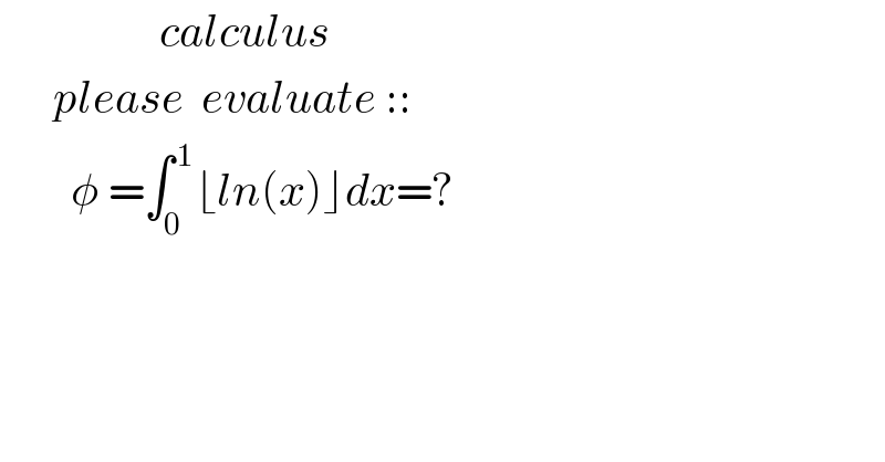                   calculus        please  evaluate ::          φ =∫_0 ^( 1) ⌊ln(x)⌋dx=?    