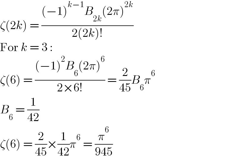 ζ(2k) = (((−1)^(k−1) B_(2k) (2π)^(2k) )/(2(2k)!))  For k = 3 :  ζ(6) = (((−1)^2 B_6 (2π)^6 )/(2×6!)) = (2/(45))B_6 π^6   B_6  = (1/(42))  ζ(6) = (2/(45))×(1/(42))π^6  = (π^6 /(945))  
