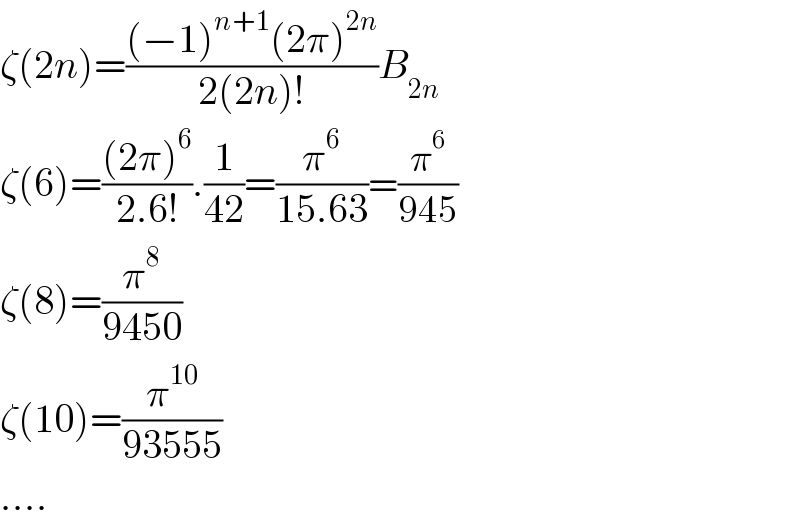 ζ(2n)=(((−1)^(n+1) (2π)^(2n) )/(2(2n)!))B_(2n)   ζ(6)=(((2π)^6 )/(2.6!)).(1/(42))=(π^6 /(15.63))=(π^6 /(945))  ζ(8)=(π^8 /(9450))  ζ(10)=(π^(10) /(93555))  ....  