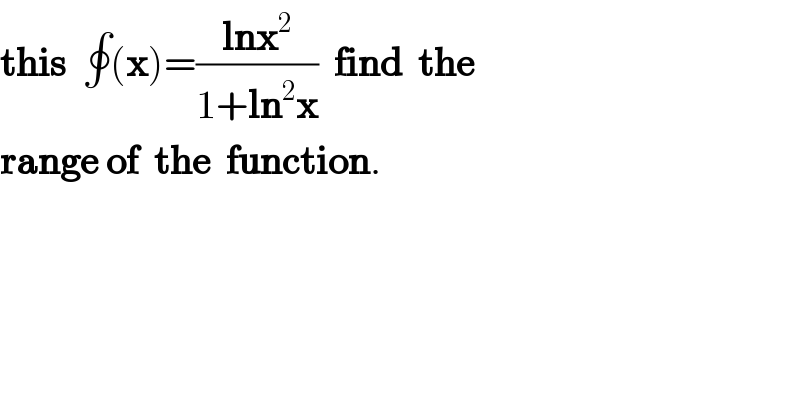 this  ∮(x)=((lnx^2 )/(1+ln^2 x))  find  the  range of  the  function.  