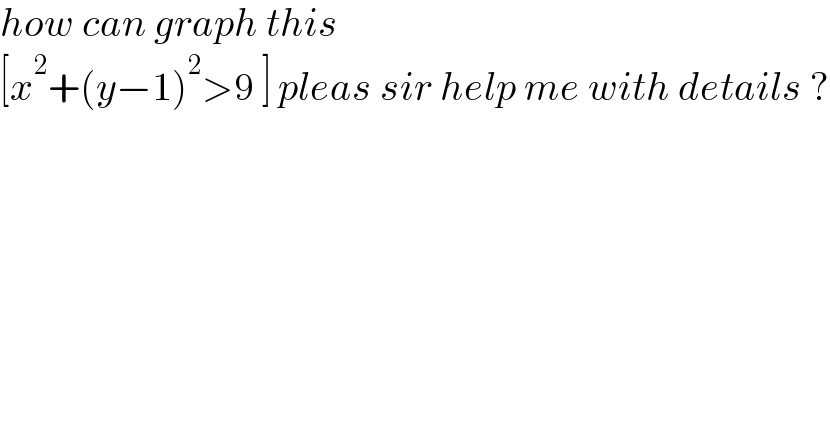 how can graph this   [x^2 +(y−1)^2 >9 ] pleas sir help me with details ?  