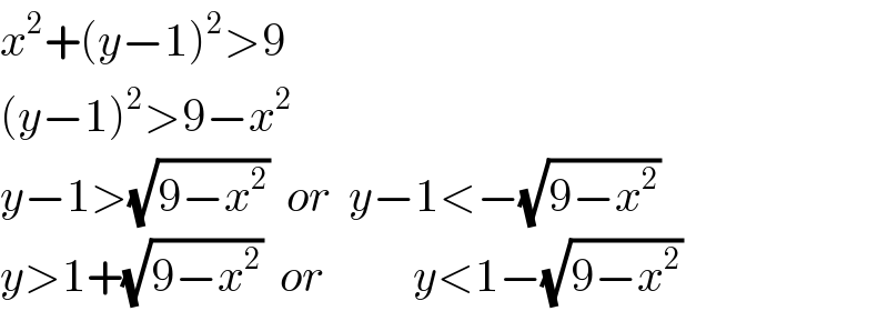 x^2 +(y−1)^2 >9  (y−1)^2 >9−x^2   y−1>(√(9−x^2 ))  or  y−1<−(√(9−x^2 ))  y>1+(√(9−x^2 ))  or          y<1−(√(9−x^2 ))  