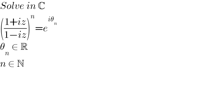 Solve in C  (((1+iz)/(1−iz)))^n =e_ ^(iθ_n )   θ_n  ∈ R  n ∈ N  