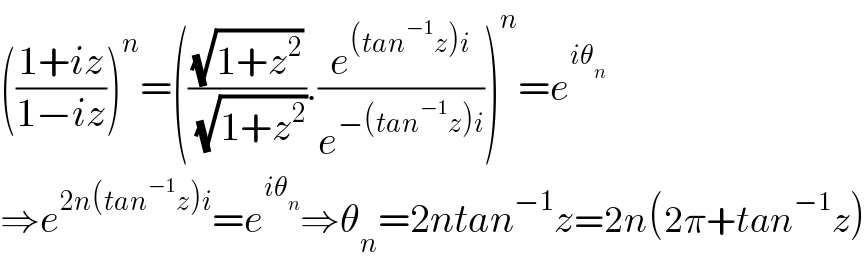 (((1+iz)/(1−iz)))^n =(((√(1+z^2 ))/( (√(1+z^2 )))).(e^((tan^(−1) z)i) /e^(−(tan^(−1) z)i) ))^n =e^(iθ_n )   ⇒e^(2n(tan^(−1) z)i) =e^(iθ_n ) ⇒θ_n =2ntan^(−1) z=2n(2π+tan^(−1) z)  