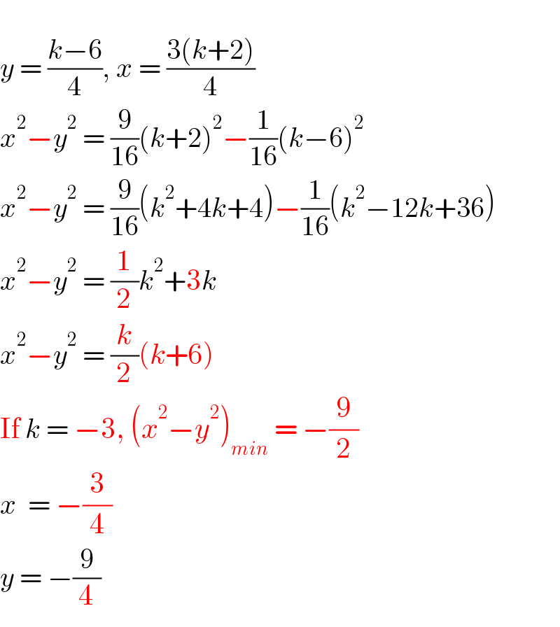   y = ((k−6)/4), x = ((3(k+2))/4)  x^2 −y^2  = (9/(16))(k+2)^2 −(1/(16))(k−6)^2   x^2 −y^2  = (9/(16))(k^2 +4k+4)−(1/(16))(k^2 −12k+36)  x^2 −y^2  = (1/2)k^2 +3k  x^2 −y^2  = (k/2)(k+6)  If k = −3, (x^2 −y^2 )_(min)  = −(9/2)  x  = −(3/4)  y = −(9/4)  