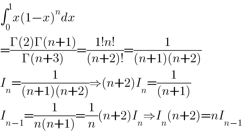∫_0 ^1 x(1−x)^n dx  =((Γ(2)Γ(n+1))/(Γ(n+3)))=((1!n!)/((n+2)!))=(1/((n+1)(n+2)))  I_n =(1/((n+1)(n+2)))⇒(n+2)I_n =(1/((n+1)))  I_(n−1) =(1/(n(n+1)))=(1/n)(n+2)I_n ⇒I_n (n+2)=nI_(n−1)   