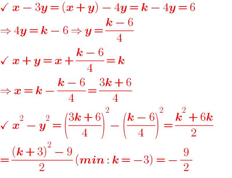 ✓ x − 3y = (x + y) − 4y = k − 4y = 6  ⇒ 4y = k − 6 ⇒ y = ((k − 6)/4)  ✓ x + y = x + ((k − 6)/4) = k  ⇒ x = k − ((k − 6)/4) = ((3k + 6)/4)  ✓ x^2  − y^2  = (((3k + 6)/4))^2 − (((k − 6)/4))^2 = ((k^2  + 6k)/2)  = (((k + 3)^2  − 9)/2) (min : k = −3) = − (9/2)  