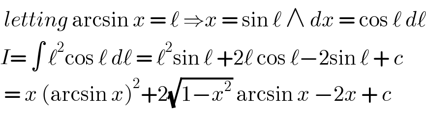  letting arcsin x = ℓ ⇒x = sin ℓ ∧ dx = cos ℓ dℓ  I= ∫ ℓ^2 cos ℓ dℓ = ℓ^2 sin ℓ +2ℓ cos ℓ−2sin ℓ + c   = x (arcsin x)^2 +2(√(1−x^2 )) arcsin x −2x + c    