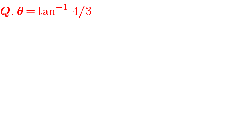 Q. 𝛉 = tan^(−1)   4/3     