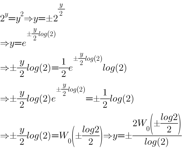 2^y =y^2 ⇒y=±2^(y/2)   ⇒y=e^(±(y/2)log(2))   ⇒±(y/2)log(2)=(1/2)e^(±(y/2)log(2)) log(2)  ⇒±(y/2)log(2)e^(±(y/2)log(2)) =±(1/2)log(2)  ⇒±(y/2)log(2)=W_0 (±((log2)/2))⇒y=±((2W_0 (±((log2)/2)))/(log(2)))  