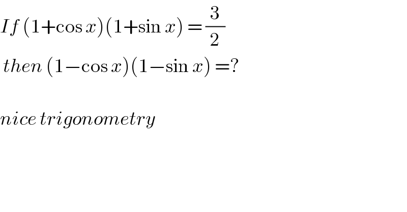 If (1+cos x)(1+sin x) = (3/2)   then (1−cos x)(1−sin x) =?    nice trigonometry   