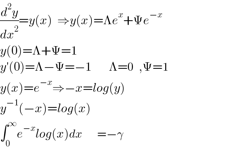 (d^2 y/dx^2 )=y(x)  ⇒y(x)=Λe^x +Ψe^(−x)   y(0)=Λ+Ψ=1  y′(0)=Λ−Ψ=−1       Λ=0  ,Ψ=1  y(x)=e^(−x) ⇒−x=log(y)  y^(−1) (−x)=log(x)  ∫_0 ^∞ e^(−x) log(x)dx      =−γ  