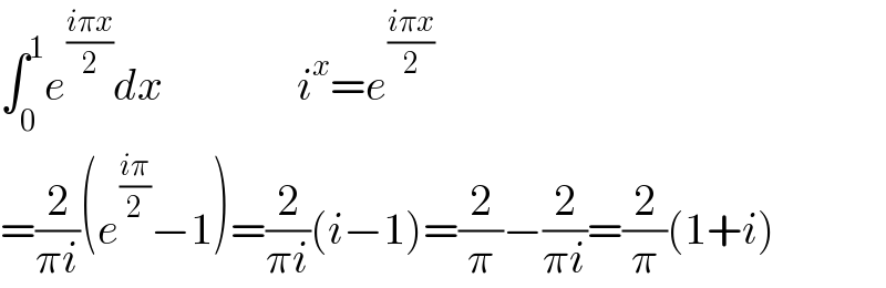 ∫_0 ^1 e^((iπx)/2) dx               i^x =e^((iπx)/2)   =(2/(πi))(e^((iπ)/2) −1)=(2/(πi))(i−1)=(2/π)−(2/(πi))=(2/π)(1+i)  