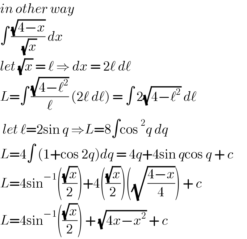 in other way   ∫ ((√(4−x))/( (√x))) dx   let (√x) = ℓ ⇒ dx = 2ℓ dℓ  L=∫ ((√(4−ℓ^2 ))/ℓ) (2ℓ dℓ) = ∫ 2(√(4−ℓ^2 )) dℓ   let ℓ=2sin q ⇒L=8∫cos^2 q dq  L=4∫ (1+cos 2q)dq = 4q+4sin qcos q + c  L=4sin^(−1) (((√x)/2))+4(((√x)/2))((√((4−x)/4))) + c  L=4sin^(−1) (((√x)/2)) + (√(4x−x^2 )) + c   