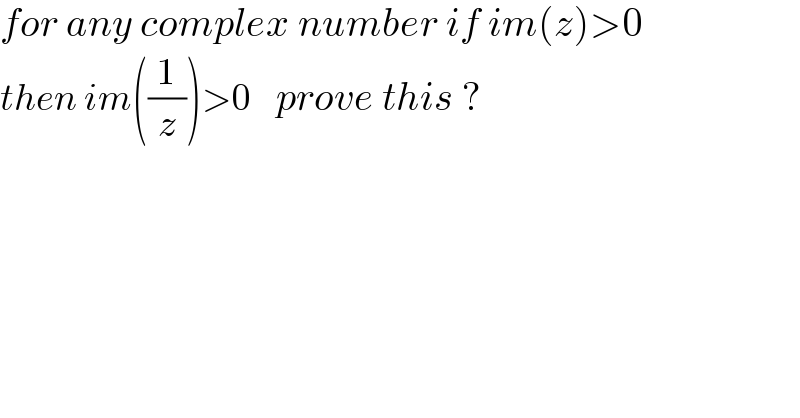 for any complex number if im(z)>0  then im((1/z))>0    prove this ?  