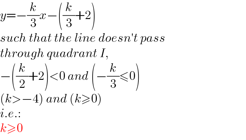 y=−(k/3)x−((k/3)+2)  such that the line doesn′t pass  through quadrant I,  −((k/2)+2)<0 and (−(k/3)≤0)  (k>−4) and (k≥0)  i.e.:  k≥0  