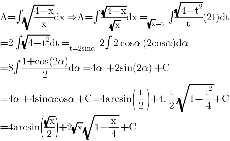 A=∫(√((4−x)/x))dx ⇒A=∫ ((√(4−x))/( (√x)))dx =_((√x)=t)   ∫((√(4−t^2 ))/t)(2t)dt  =2 ∫(√(4−t^2 ))dt =_(t=2sinα)   2∫ 2 cosα (2cosα)dα  =8∫ ((1+cos(2α))/2)dα =4α  +2sin(2α) +C  =4α +4sinαcosα +C=4arcsin((t/2))+4.(t/2)(√(1−(t^2 /4)))+C  =4arcsin(((√x)/2))+2(√x)(√(1−(x/4))) +C  