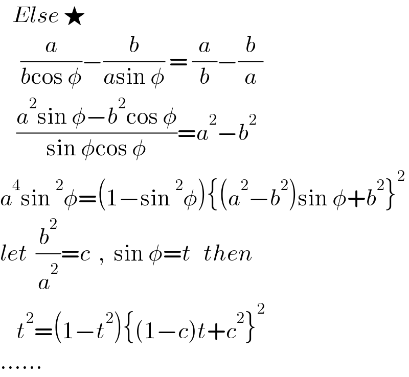    Else ★       (a/(bcos φ))−(b/(asin φ)) = (a/b)−(b/a)      ((a^2 sin φ−b^2 cos φ)/(sin φcos φ))=a^2 −b^2   a^4 sin^2 φ=(1−sin^2 φ){(a^2 −b^2 )sin φ+b^2 }^2   let  (b^2 /a^2 )=c  ,  sin φ=t   then      t^2 =(1−t^2 ){(1−c)t+c^2 }^2   ......  