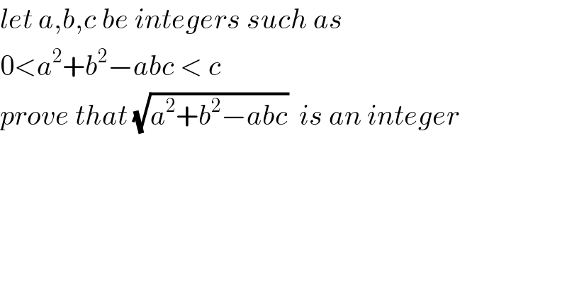 let a,b,c be integers such as  0<a^2 +b^2 −abc < c   prove that (√(a^2 +b^2 −abc))  is an integer  