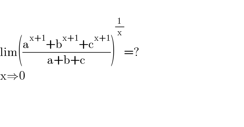   lim(((a^(x+1) +b^(x+1) +c^(x+1) )/(a+b+c)))^(1/x) =?  x⇒0  