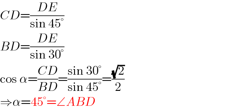 CD=((DE)/(sin 45°))  BD=((DE)/(sin 30°))  cos α=((CD)/(BD))=((sin 30°)/(sin 45°))=((√2)/2)  ⇒α=45°=∠ABD  