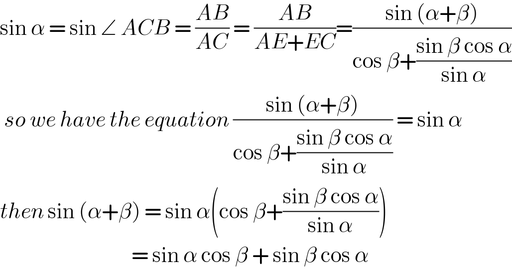sin α = sin ∠ ACB = ((AB)/(AC)) = ((AB)/(AE+EC))=((sin (α+β))/(cos β+((sin β cos α)/(sin α))))   so we have the equation ((sin (α+β))/(cos β+((sin β cos α)/(sin α)))) = sin α  then sin (α+β) = sin α(cos β+((sin β cos α)/(sin α)))                                   = sin α cos β + sin β cos α   