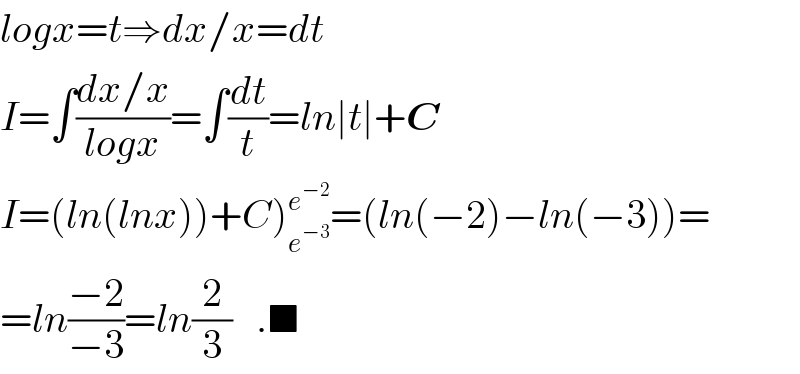 logx=t⇒dx/x=dt  I=∫((dx/x)/(logx))=∫(dt/t)=ln∣t∣+C  I=(ln(lnx))+C)_e^(−3)  ^e^(−2)  =(ln(−2)−ln(−3))=  =ln((−2)/(−3))=ln(2/3)   .■  