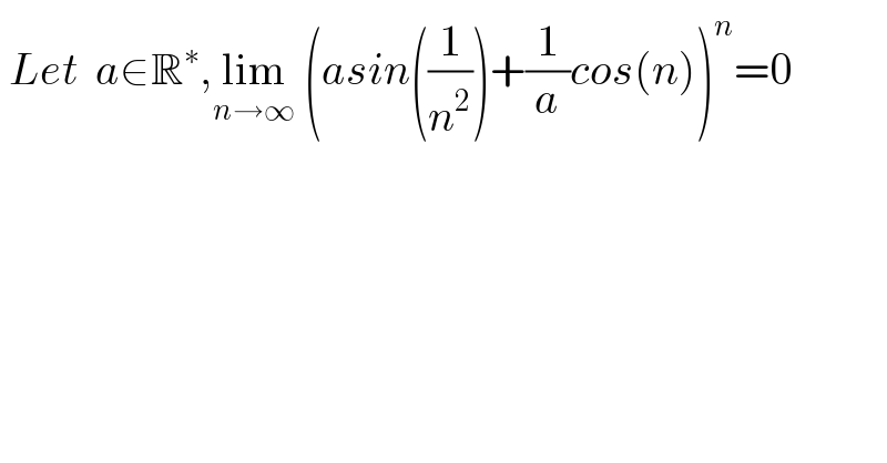  Let  a∈R^∗ ,lim_(n→∞)  (asin((1/n^2 ))+(1/a)cos(n))^n =0  
